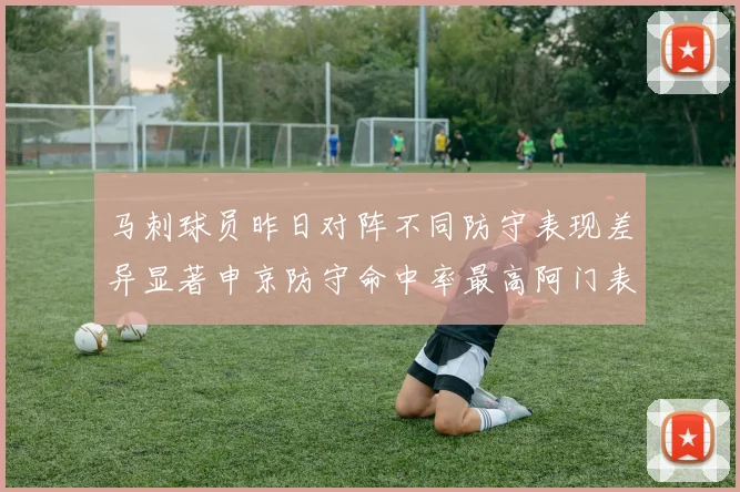 马刺球员昨日对阵不同防守表现差异显著申京防守命中率最高阿门表现低迷