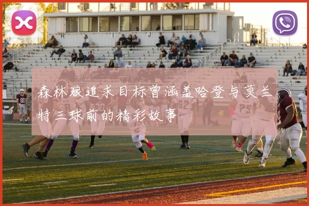 森林狼追求目标曾涵盖哈登与莫兰特三球前的精彩故事