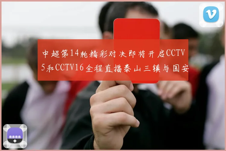 中超第14轮精彩对决即将开启CCTV5和CCTV16全程直播泰山三镇与国安河南之战