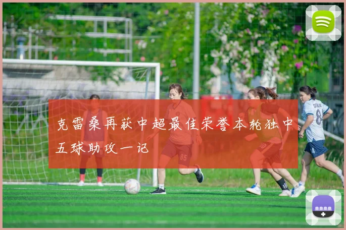 克雷桑再获中超最佳荣誉本轮独中五球助攻一记