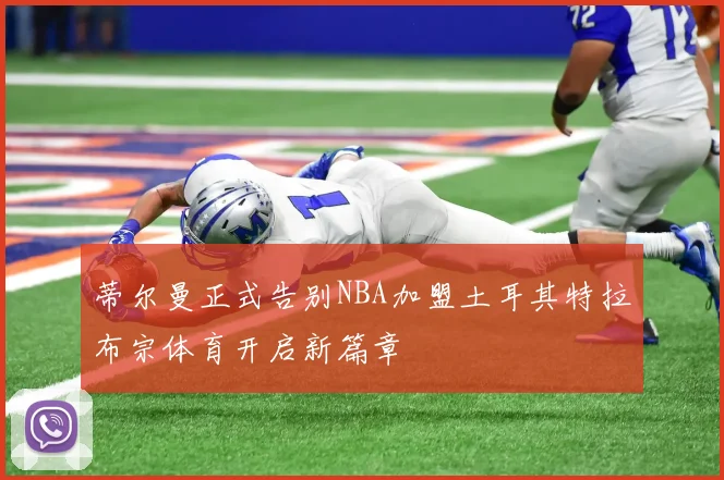 蒂尔曼正式告别NBA加盟土耳其特拉布宗体育开启新篇章